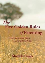  The Five Golden Rules of Parenting: Your Children Are a Gift from God - How You Raise Them Is Your Gift to Him 
