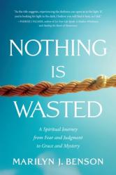  Nothing Is Wasted: A Spiritual Journey from Fear and Judgment to Grace and Mystery 