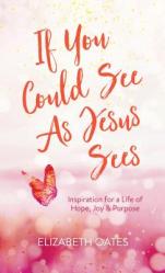  If You Could See as Jesus Sees: Inspiration for a Life of Hope, Joy, and Purpose 