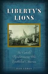 Liberty\'s Lions: The Catholic Revolutionaries Who Established America 