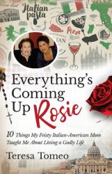  Everything\'s Coming Up Rosie: 10 Things My Feisty Italian-American Mom Taught Me about Living a Godly Life 
