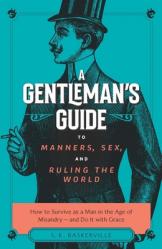  The Gentleman\'s Guide to Manners, Sex, and Ruling the World: How to Survive as a Man in the Age of Misandry- And Do So with Grace 