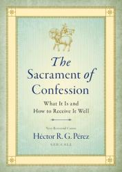  The Sacrament of Confession: What It Is and How to Receive It Well 