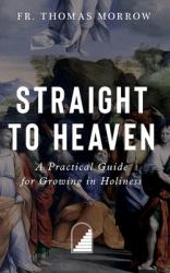  Straight to Heaven: A Practical Guide for Growing in Holiness 