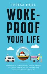  Woke-Proof Your Life: A Handbook on Escaping Modern, Political Madness and Shielding Yourself and Your Family by Living a More Self-Sufficient, Fulfil 