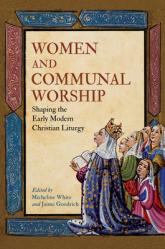 Women and Communal Worship: Shaping the Early Modern Christian Liturgy 