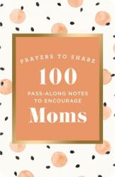  100 Pass-Along Notes to Encourage Moms: Prayers to Share (Shareable Messages of Encouragement with a Prayer, Scripture, and Inspirational Quote) 