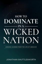  How to Dominate in a Wicked Nation: Lessons Learned from the Life of Abraham 