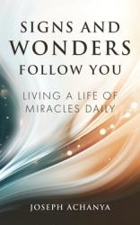  Signs and Wonders Follow You: Living a Life of Miracles Daily 
