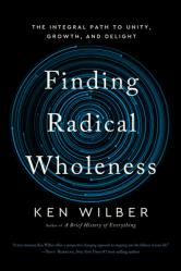  Finding Radical Wholeness: The Integral Path to Unity, Growth, and Delight 