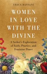  Women in Love with the Divine: A Seeker\'s Exploration of Faith, Practice, and Feminine Power 