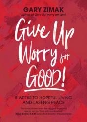  Give Up Worry for Good!: 8 Weeks to Hopeful Living and Lasting Peace 