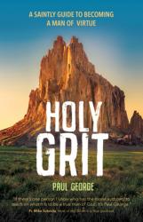  Holy Grit: A Saintly Guide to Becoming a Man of Virtue 