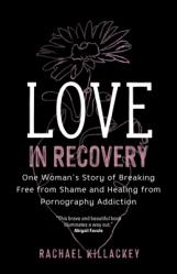  Love in Recovery: One Woman\'s Story of Breaking Free from Shame and Healing from Pornography Addiction 