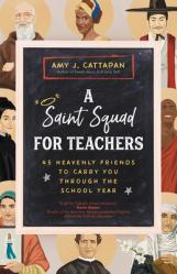  A Saint Squad for Teachers: 45 Heavenly Friends to Carry You Through the School Year 