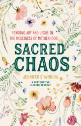  Sacred Chaos: Finding Joy and Jesus in the Messiness of Motherhood 