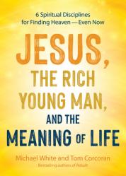  Jesus, the Rich Young Man, and the Meaning of Life: 6 Spiritual Disciplines for Finding Heaven--Even Now 
