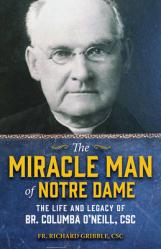  The Miracle Man of Notre Dame: The Life and Legacy of Br. Columba O\'Neill, CSC 