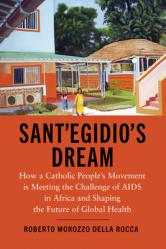  Sant\'Egidio\'s Dream: How a Catholic People\'s Movement Is Meeting the Challenge of AIDS in Africa and Shaping the Future of Global Health 