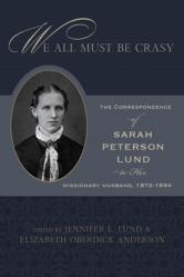  We All Must Be Crasy: The Correspondence of Sarah Peterson Lund to Her Missionary Husband, 1872-1894 