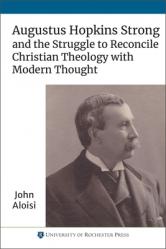  Augustus Hopkins Strong and the Struggle to Reconcile Christian Theology with Modern Thought 