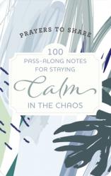  100 Pass-Along Notes for Staying Calm in the Chaos: Prayers to Share (Shareable Messages of Encouragement with a Prayer, Scripture, and Inspirational 
