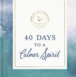  40 Days to a Calmer Spirit: A 40-Day Devotional to Experience God\'s Deep and Lasting Peace 