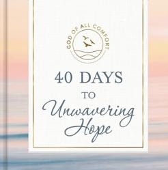  40 Days to Unwavering Hope: A 40-Day Devotional for Spiritual Strength and Confidence in God\'s Love 