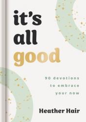  It\'s All Good: 90 Devotions to Embrace Your Now 