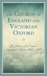  The Church of England and Victorian Oxford: The History of the Oxford Churchmen\'s Union, 1860-1890 