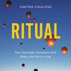  Ritual: How Seemingly Senseless Acts Make Life Worth Living 