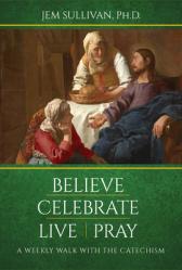  Believe Celebrate Live Pray: A Weekly Walk with the Catechism 