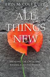  All Things New: Breaking the Cycle and Raising a Joyful Family 