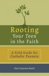  Rooting Your Teen in the Faith: A Field Guide for Catholic Parents 