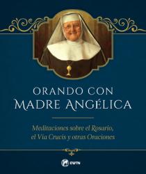  Orando Con Madre Angelica: Meditaciones Sobre El Rosario, El Via Crucis Y Otras Oraciones 