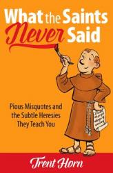  What the Saints Never Said: Pious Misquotes and the Subtle Heresies They Teach You 