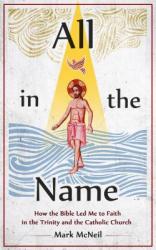  All in the Name: How the Bible Led Me to Faith in the Trinity and the Catholic Churck 