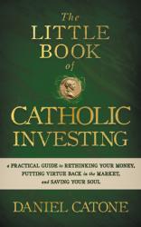  The Little Book of Catholic Investing: A Practical Guide to Rethinking Your Money, Putting Virtue Back in the Market, and Saving Your Soul 
