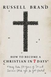  How to Become a Christian in Seven Days*: *May Take 50 Years of Sin and Serious F*ck Ups to Get Started 