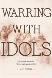  Warring with Idols: An Introduction to Reformed Apologetics 