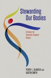  Stewarding Our Bodies: A Vision for Christian Student Affairs 