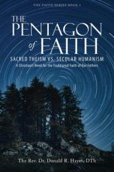  The Pentagon of Faith: Sacred Theism vs. Secular Humanism - A Christian\'s Need for the Traditional Faith of Our Fathers 