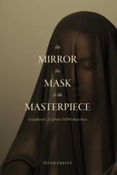  The Mirror, the Mask, and the Masterpiece: A Guide to C. S. Lewis\'s \"Till We Have Faces\" 