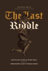  The Last Riddle: Advice on Living and Dying Well from the Imprisoned Saint Thomas More 