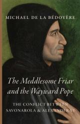  The Meddlesome Friar and the Wayward Pope: The Conflict Between Savonarola & Alexander VI 