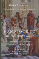  Handbook to The Heart of Culture, Volume III-The Enlightenment and Modern Renewal: A Guide for Cultivating the Soil of Catholic Culture and Education 