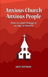  Anxious Church, Anxious People: How to Lead Change in an Age of Anxiety 