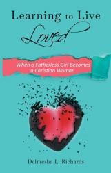  Learning to Live Loved: When a Fatherless Girl Becomes a Christian Woman 