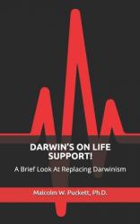  Darwin\'s on Life Support!: A Brief Look At Replacing Darwinism 