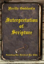  Neville Goddard\'s Interpretation of Scripture: Unlocking The Secrets of The Bible 